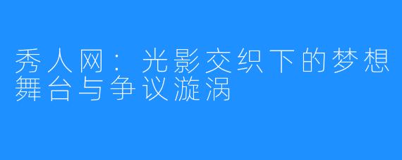 秀人网：光影交织下的梦想舞台与争议漩涡