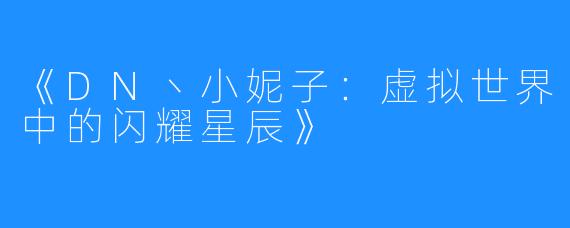 《DN丶小妮子：虚拟世界中的闪耀星辰》