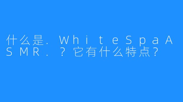 什么是.WhiteSpaASMR.？它有什么特点？