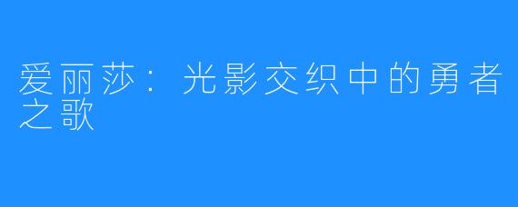 爱丽莎：光影交织中的勇者之歌