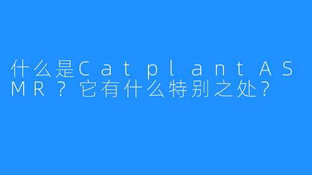 什么是CatplantASMR？它有什么特别之处？