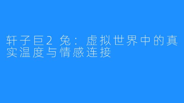 轩子巨2兔：虚拟世界中的真实温度与情感连接