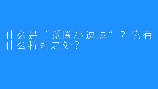 什么是“觅圈小逗逗”？它有什么特别之处？