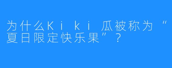 为什么Kiki瓜被称为“夏日限定快乐果”？