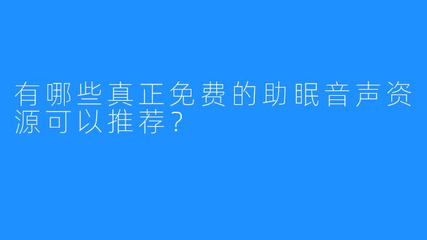 有哪些真正免费的助眠音声资源可以推荐？