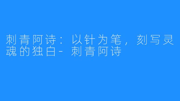 刺青阿诗：以针为笔，刻写灵魂的独白-刺青阿诗