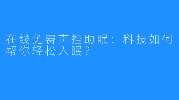 在线免费声控助眠：科技如何帮你轻松入眠？