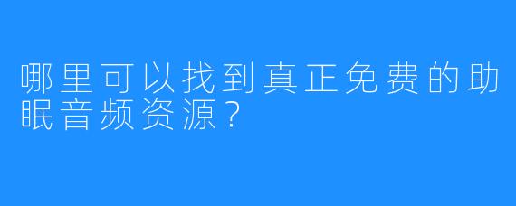 哪里可以找到真正免费的助眠音频资源？