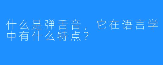 什么是弹舌音，它在语言学中有什么特点？