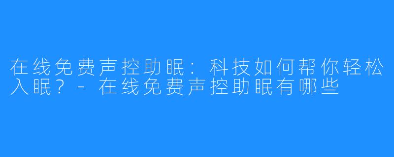 在线免费声控助眠：科技如何帮你轻松入眠？-在线免费声控助眠有哪些