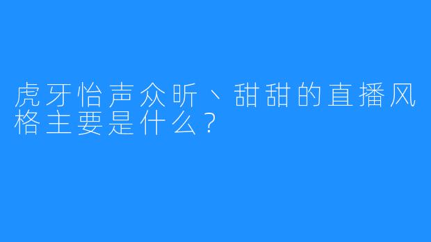 虎牙怡声众昕丶甜甜的直播风格主要是什么？