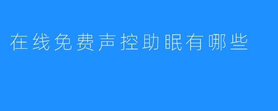 在线免费声控助眠有哪些