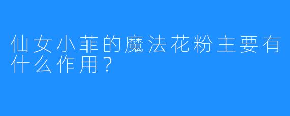 仙女小菲的魔法花粉主要有什么作用？