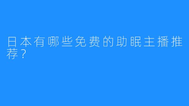 日本有哪些免费的助眠主播推荐？