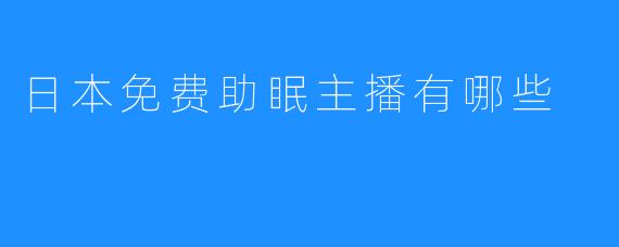 日本免费助眠主播有哪些