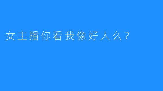 女主播你看我像好人么？
