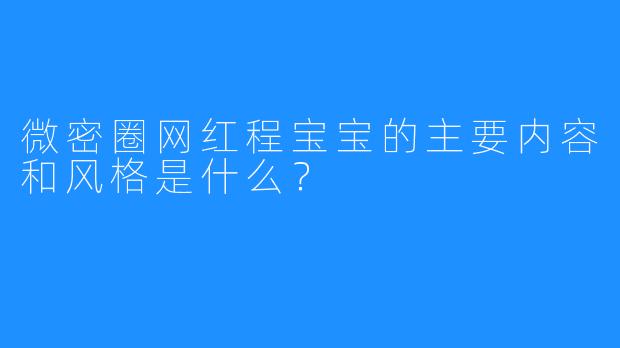 微密圈网红程宝宝的主要内容和风格是什么？