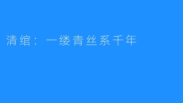 清绾：一缕青丝系千年
