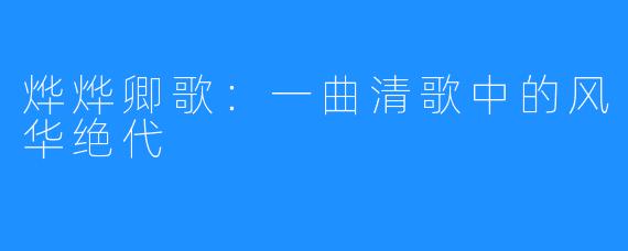 烨烨卿歌：一曲清歌中的风华绝代