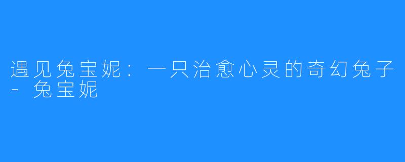 遇见兔宝妮：一只治愈心灵的奇幻兔子-兔宝妮