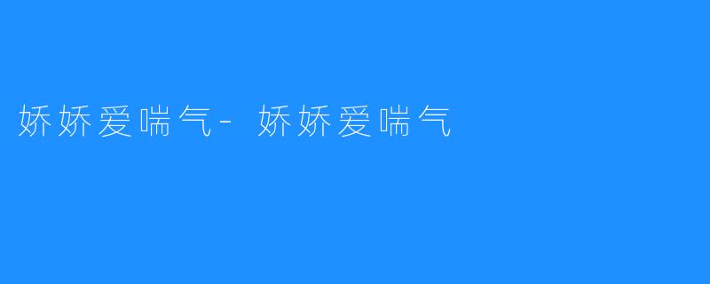 娇娇爱喘气-娇娇爱喘气
