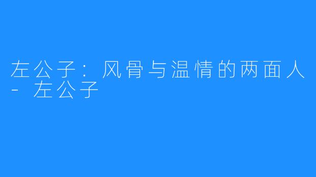 左公子：风骨与温情的两面人-左公子