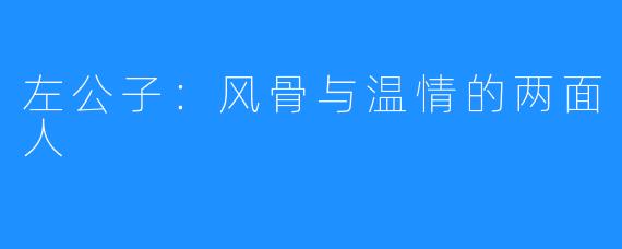 左公子：风骨与温情的两面人