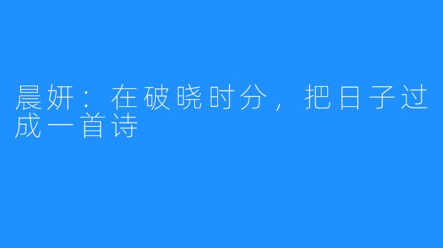 晨妍：在破晓时分，把日子过成一首诗