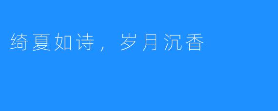 绮夏如诗，岁月沉香