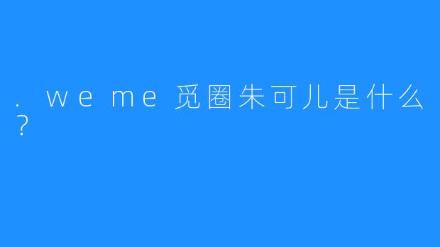 .weme觅圈朱可儿是什么？