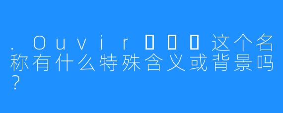 .Ouvir오비르这个名称有什么特殊含义或背景吗？