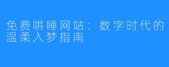 免费哄睡网站：数字时代的温柔入梦指南