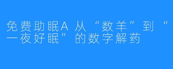 免费助眠A从“数羊”到“一夜好眠”的数字解药